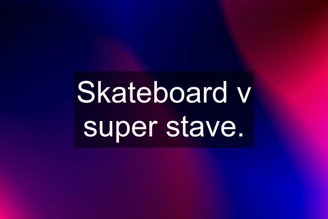 Skateboard v super stave.