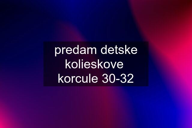 predam detske kolieskove  korcule 30-32