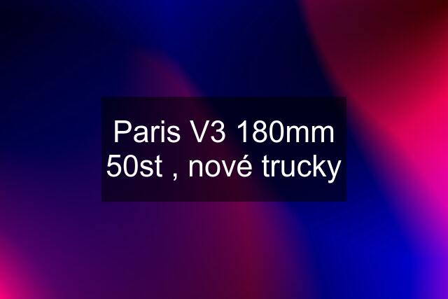 Paris V3 180mm 50st , nové trucky