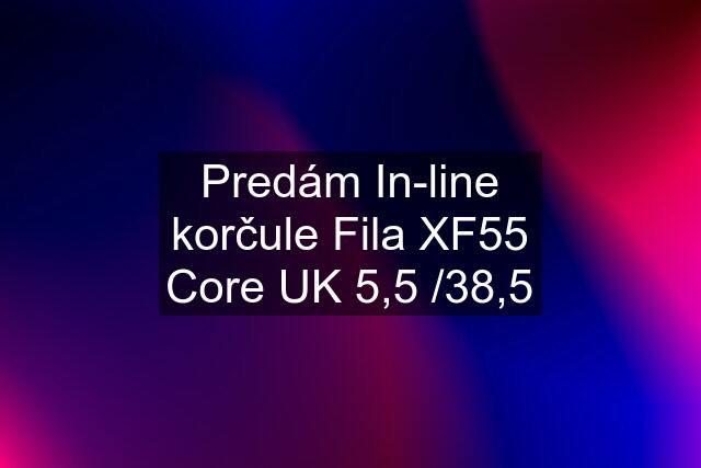 Predám In-line korčule Fila XF55 Core UK 5,5 /38,5