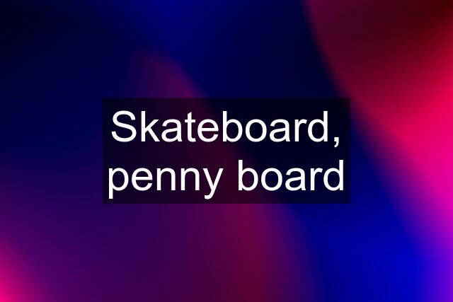 Skateboard, penny board