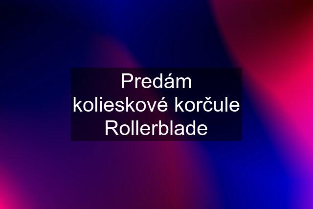 Predám kolieskové korčule Rollerblade