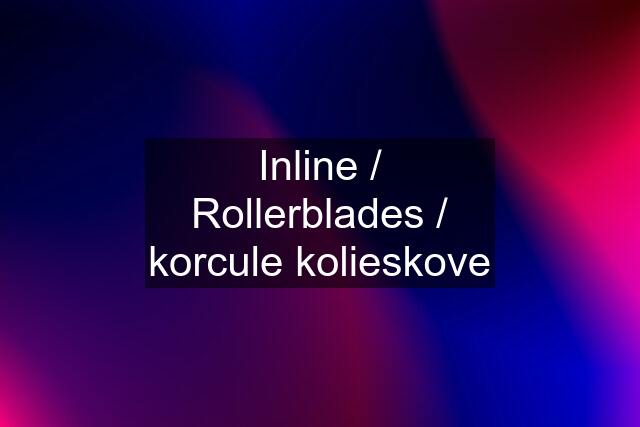 Inline / Rollerblades / korcule kolieskove