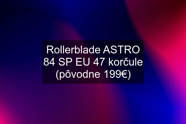 Rollerblade ASTRO 84 SP EU 47 korčule (pôvodne 199€)