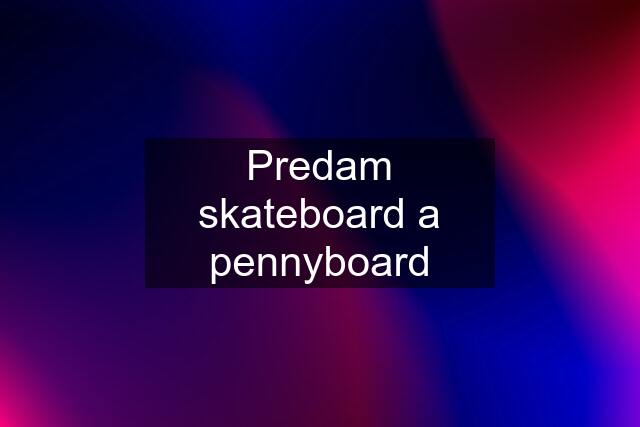 Predam skateboard a pennyboard