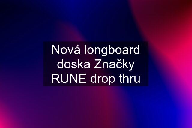 Nová longboard doska Značky RUNE drop thru