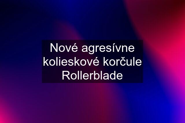 Nové agresívne kolieskové korčule Rollerblade