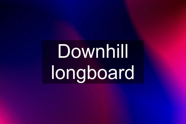 Downhill longboard