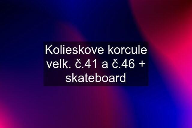 Kolieskove korcule velk. č.41 a č.46 + skateboard