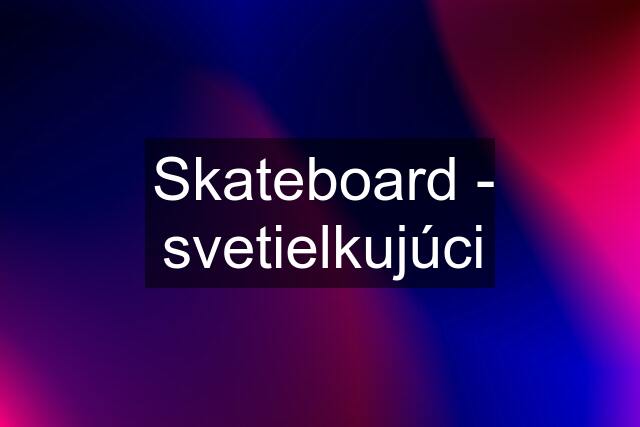 Skateboard - svetielkujúci