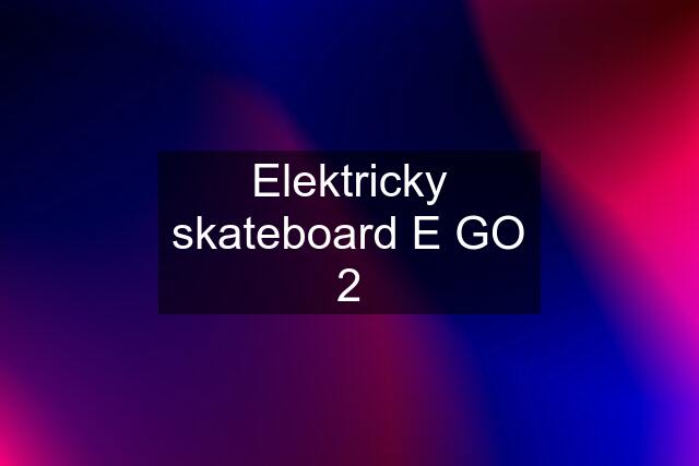 Elektricky skateboard E GO 2