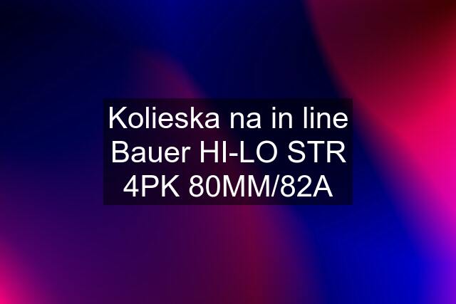 Kolieska na in line Bauer HI-LO STR 4PK 80MM/82A