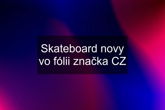 Skateboard novy vo fólii značka CZ