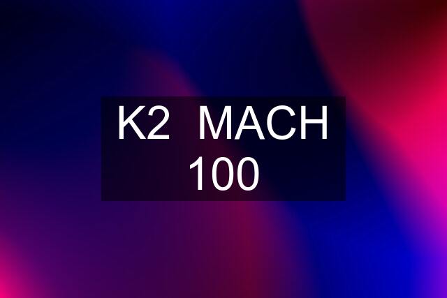 K2  MACH 100