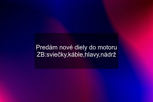 Predám nové diely do motoru ZB:sviečky,káble,hlavy,nádrž