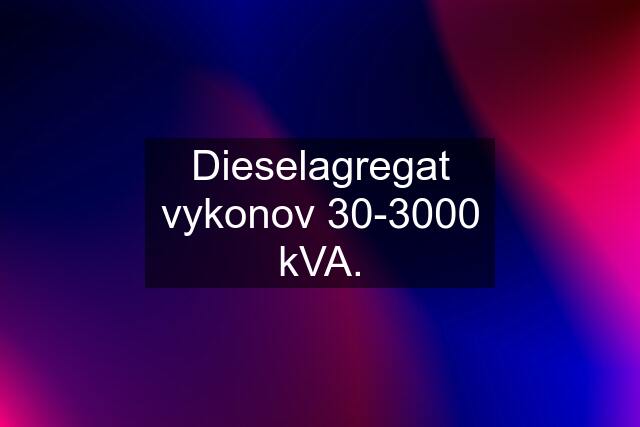 Dieselagregat vykonov 30-3000 kVA.