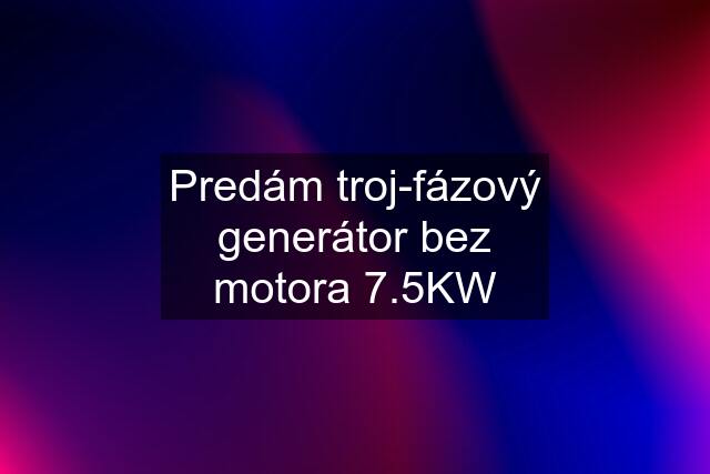 Predám troj-fázový generátor bez motora 7.5KW