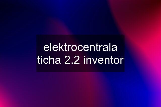 elektrocentrala ticha 2.2 inventor