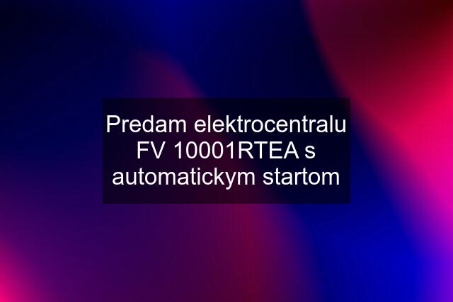 Predam elektrocentralu FV 10001RTEA s automatickym startom