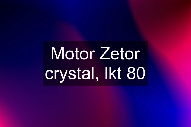 Motor Zetor crystal, lkt 80