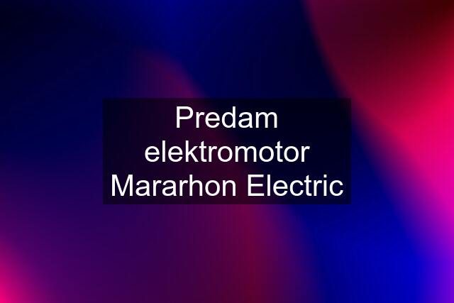 Predam elektromotor Mararhon Electric