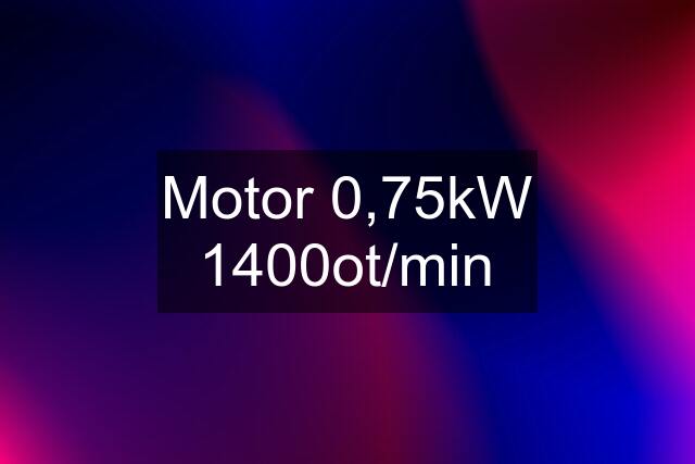 Motor 0,75kW 1400ot/min