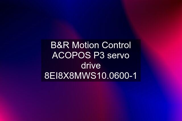 B&R Motion Control ACOPOS P3 servo drive 8EI8X8MWS10.0600-1