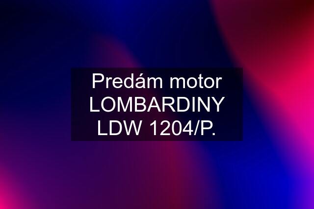 Predám motor LOMBARDINY LDW 1204/P.