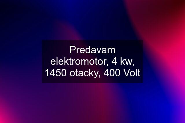 Predavam elektromotor, 4 kw, 1450 otacky, 400 Volt