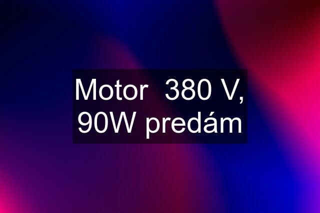Motor  380 V, 90W predám