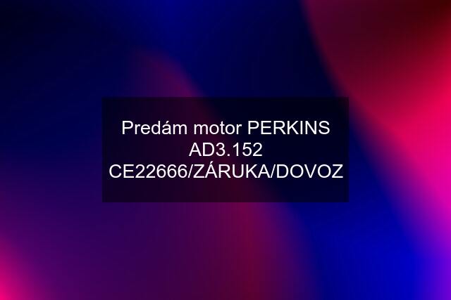 Predám motor PERKINS AD3.152 CE22666/ZÁRUKA/DOVOZ