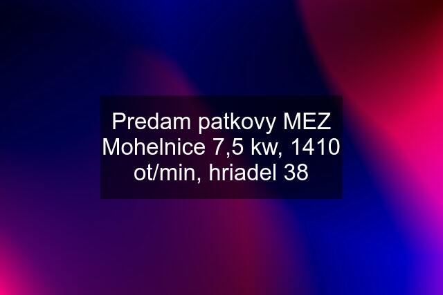 Predam patkovy MEZ Mohelnice 7,5 kw, 1410 ot/min, hriadel 38