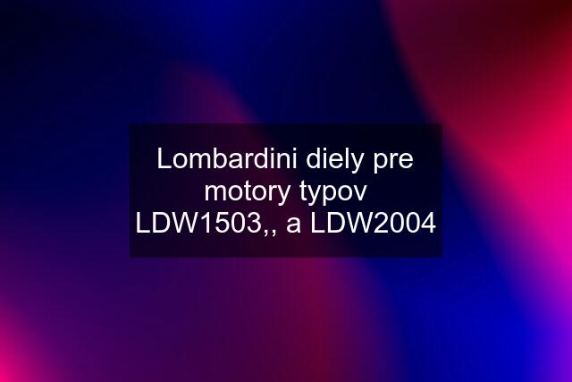 Lombardini diely pre motory typov LDW1503,, a LDW2004
