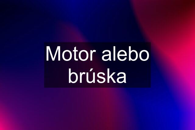 Motor alebo brúska