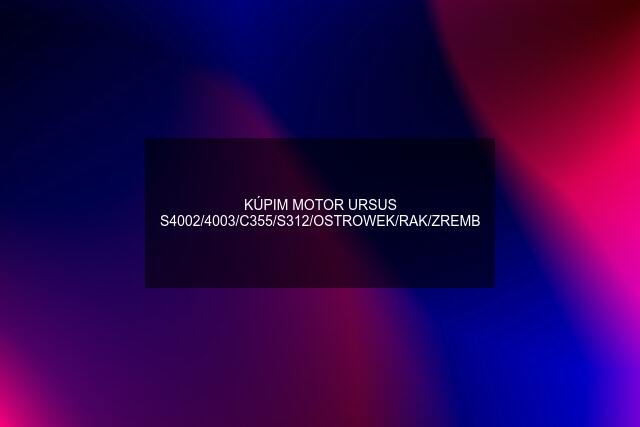 KÚPIM MOTOR URSUS S4002/4003/C355/S312/OSTROWEK/RAK/ZREMB