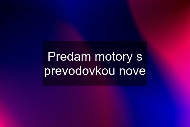 Predam motory s prevodovkou nove