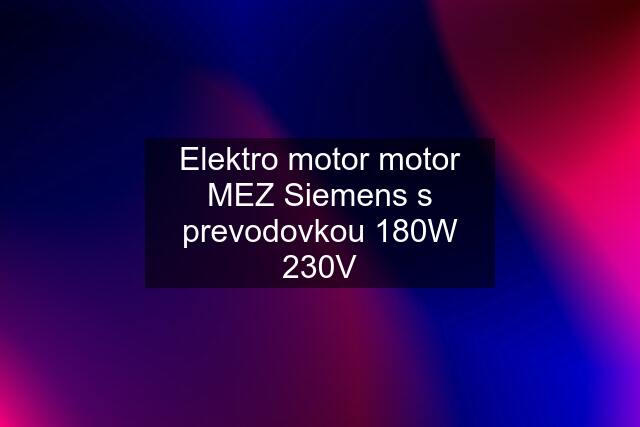 Elektro motor motor MEZ Siemens s prevodovkou 180W 230V