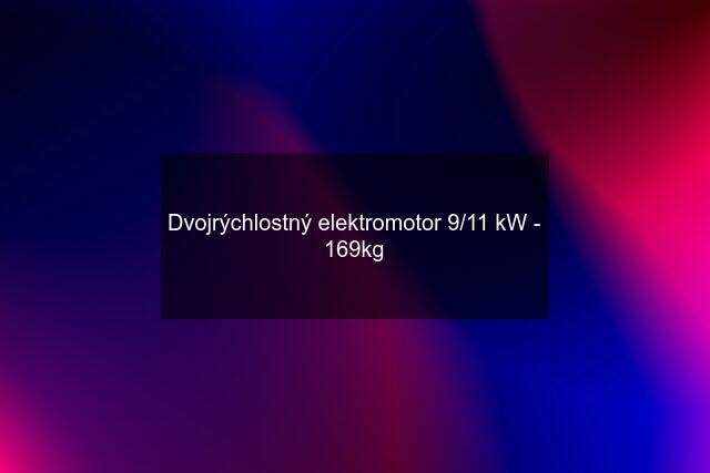 Dvojrýchlostný elektromotor 9/11 kW - 169kg