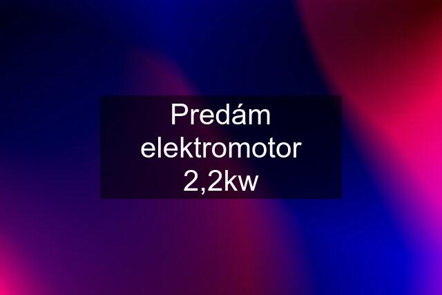 Predám elektromotor 2,2kw