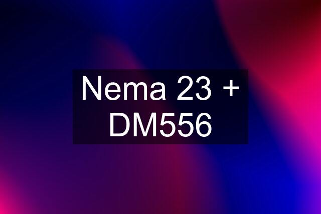 Nema 23 + DM556