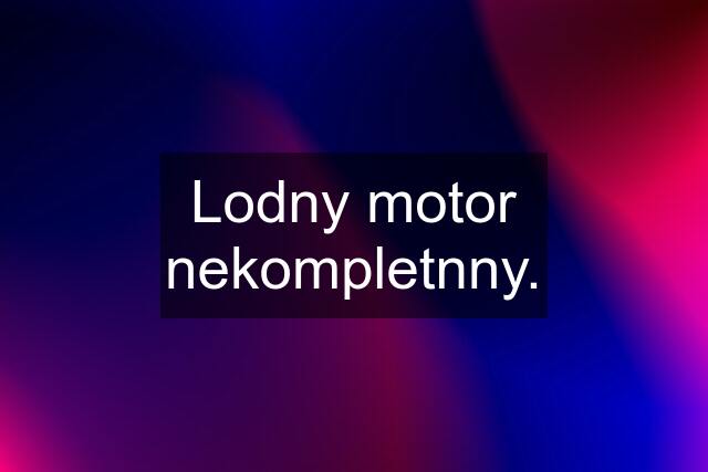 Lodny motor nekompletnny.