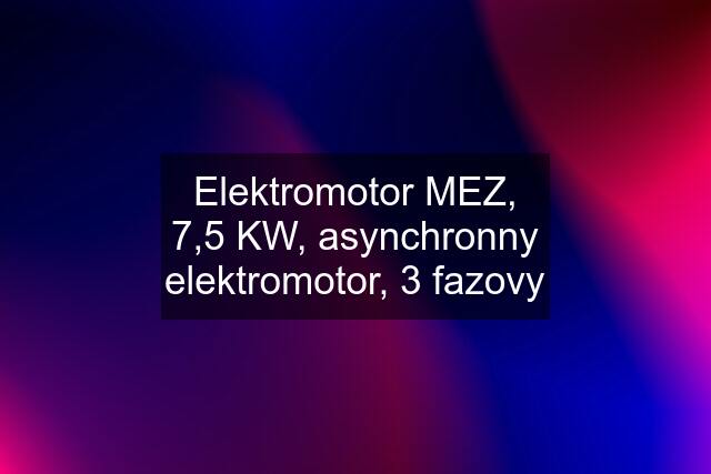 Elektromotor MEZ, 7,5 KW, asynchronny elektromotor, 3 fazovy