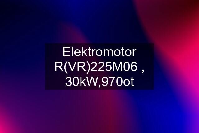 Elektromotor R(VR)225M06 , 30kW,970ot