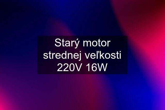 Starý motor strednej veľkosti 220V 16W