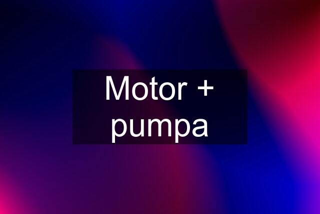 Motor + pumpa