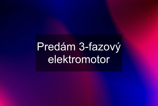 Predám 3-fazový elektromotor