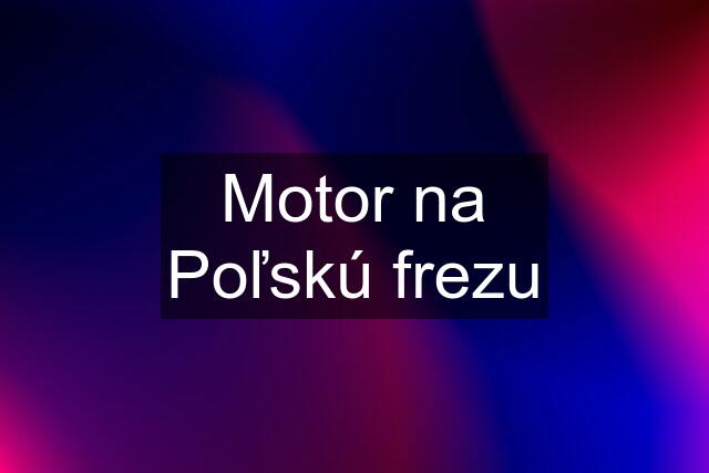 Motor na Poľskú frezu