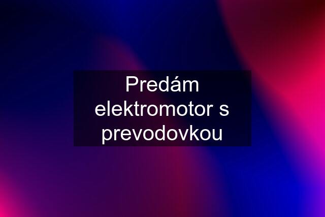 Predám elektromotor s prevodovkou