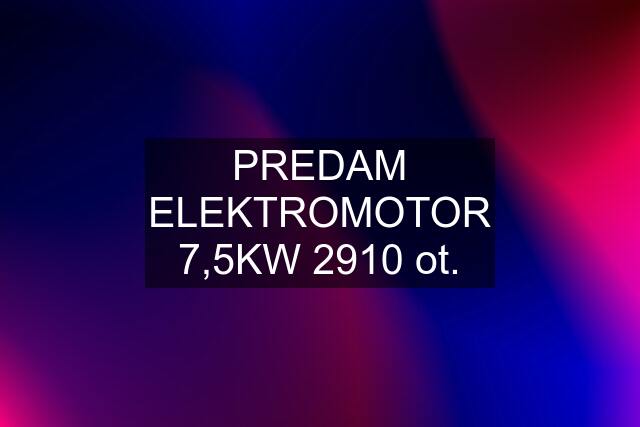 PREDAM ELEKTROMOTOR 7,5KW 2910 ot.