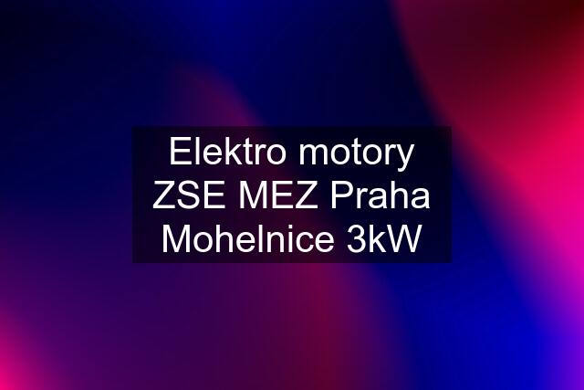 Elektro motory ZSE MEZ Praha Mohelnice 3kW